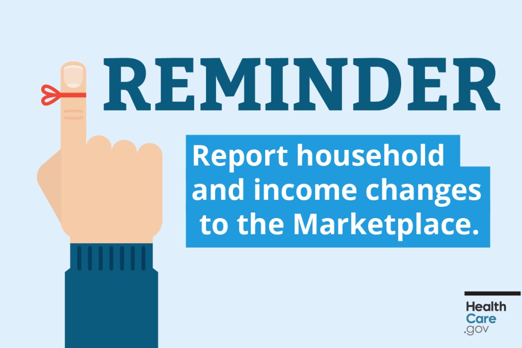 Report income changes and other household changes as soon as possible Image: Reminder to report major life changes to the marketplace
