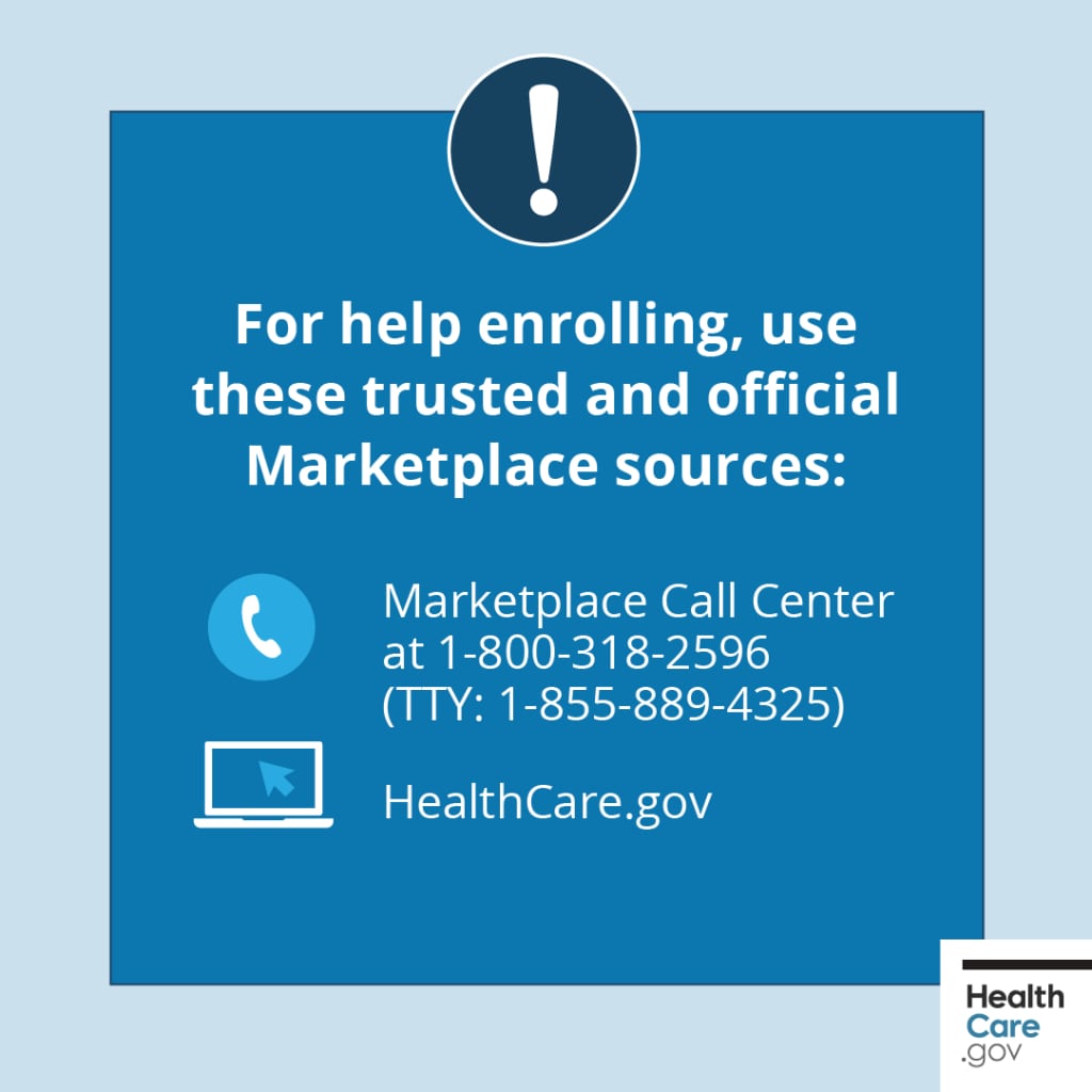 Use trusted Marketplace sources for enrollment & support For help with enrollment and more, get trusted help from HealthCare.gov or the Marketplace Call Center at 1-800-318-2596 (TTY: 1-855-889-4325).